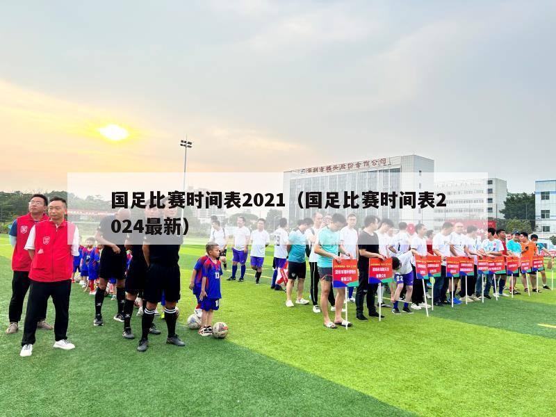 国足比赛时间表2021（国足比赛时间表2024最新）